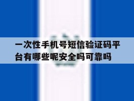 一次性手机号短信验证码平台有哪些呢安全吗可靠吗的简单介绍