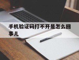 手机验证码打不开是怎么回事儿