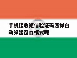 手机接收短信验证码怎样自动弹出窗口模式呢的简单介绍