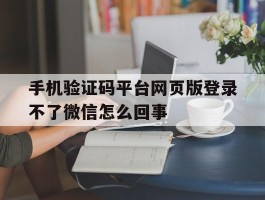 关于手机验证码平台网页版登录不了微信怎么回事的信息