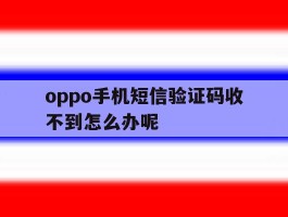 oppo手机短信验证码收不到怎么办呢