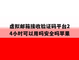 包含虚拟邮箱接收验证码平台24小时可以用吗安全吗苹果的词条