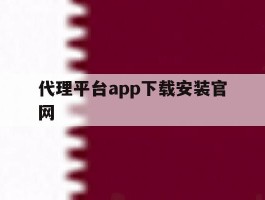 代理平台app下载安装官网