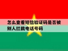 关于怎么查看短信验证码是否被别人拦截电话号码的信息