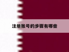 注册账号的步骤有哪些的简单介绍