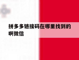 拼多多链接码在哪里找到的啊微信