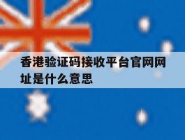 香港验证码接收平台官网网址是什么意思