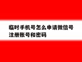 关于临时手机号怎么申请微信号注册账号和密码的信息