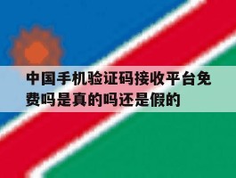 关于中国手机验证码接收平台免费吗是真的吗还是假的的信息