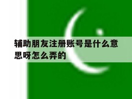 辅助朋友注册账号是什么意思呀怎么弄的