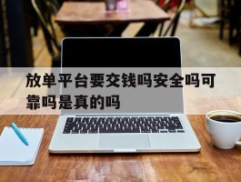 放单平台要交钱吗安全吗可靠吗是真的吗