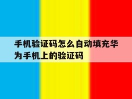 手机验证码怎么自动填充华为手机上的验证码