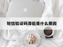 短信验证码滞后是什么原因