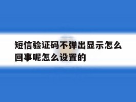 短信验证码不弹出显示怎么回事呢怎么设置的