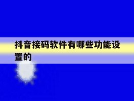抖音接码软件有哪些功能设置的