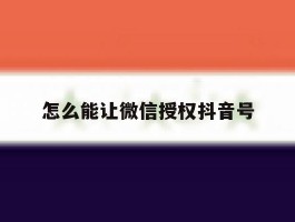 怎么能让微信授权抖音号