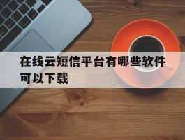在线云短信平台有哪些软件可以下载