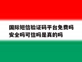 国际短信验证码平台免费吗安全吗可信吗是真的吗的简单介绍