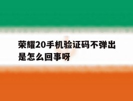 荣耀20手机验证码不弹出是怎么回事呀