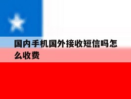 国内手机国外接收短信吗怎么收费