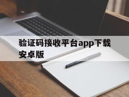 关于验证码接收平台app下载安卓版的信息