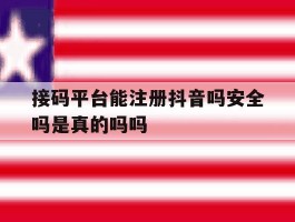 关于接码平台能注册抖音吗安全吗是真的吗吗的信息