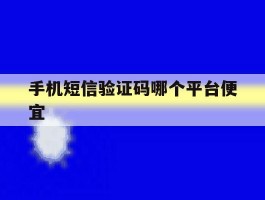 手机短信验证码哪个平台便宜