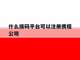 什么接码平台可以注册携程公司