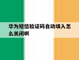 华为短信验证码自动填入怎么关闭啊