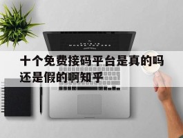 十个免费接码平台是真的吗还是假的啊知乎