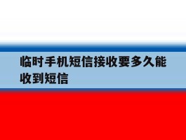 临时手机短信接收要多久能收到短信