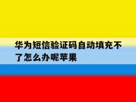 华为短信验证码自动填充不了怎么办呢苹果