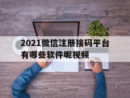 2021微信注册接码平台有哪些软件呢视频