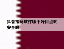 抖音接码软件哪个好用点呢安全吗