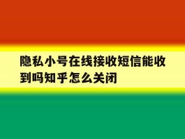 关于隐私小号在线接收短信能收到吗知乎怎么关闭的信息