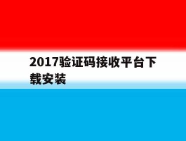 关于2017验证码接收平台下载安装的信息