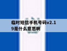 临时短信手机号码v2.19是什么意思啊