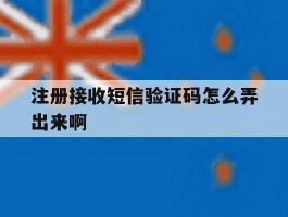 注册接收短信验证码怎么弄出来啊