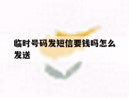 临时号码发短信要钱吗怎么发送
