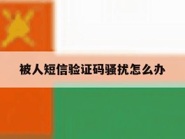 被人短信验证码骚扰怎么办