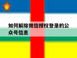 如何解除微信授权登录的公众号信息
