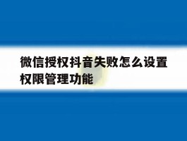 微信授权抖音失败怎么设置权限管理功能