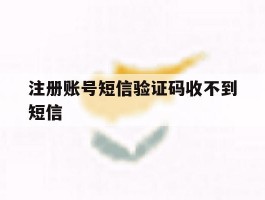 注册账号短信验证码收不到短信