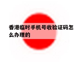 香港临时手机号收验证码怎么办理的