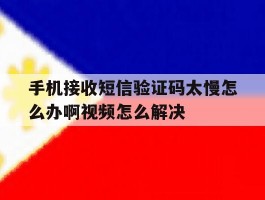 手机接收短信验证码太慢怎么办啊视频怎么解决的简单介绍