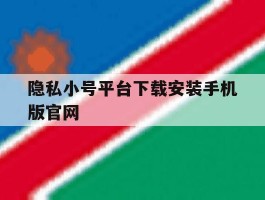 隐私小号平台下载安装手机版官网的简单介绍