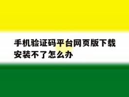 手机验证码平台网页版下载安装不了怎么办