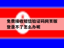 关于免费接收短信验证码网页版登录不了怎么办呢的信息