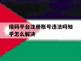 接码平台注册账号违法吗知乎怎么解决