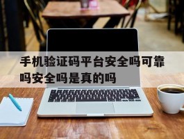 关于手机验证码平台安全吗可靠吗安全吗是真的吗的信息